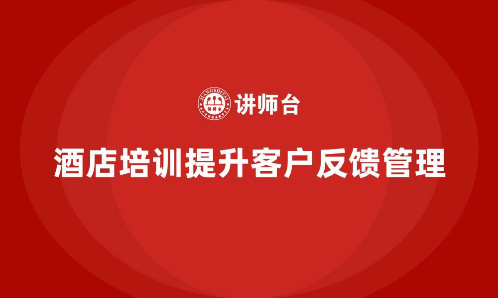 酒店培训提升客户反馈管理