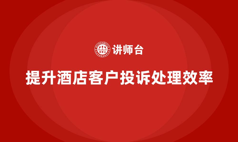 文章酒店服务培训内容如何帮助员工提高客户投诉处理效率？的缩略图