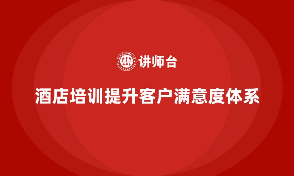 文章酒店服务培训内容如何帮助员工优化客户满意度反馈体系？的缩略图