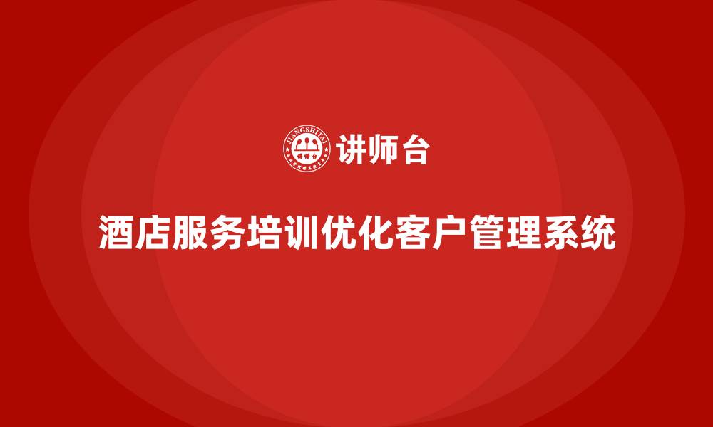 文章酒店服务培训内容如何帮助员工优化客户维护管理系统？的缩略图