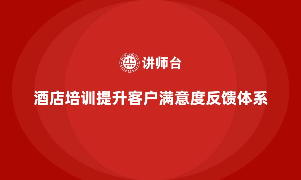 酒店培训提升客户满意度反馈体系