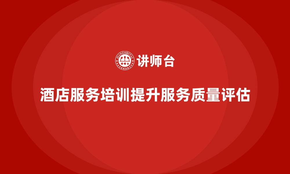 酒店服务培训提升服务质量评估