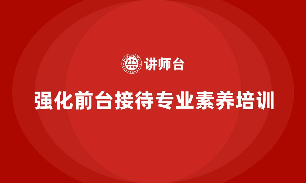 文章酒店服务培训内容如何强化前台接待服务的专业素养？的缩略图