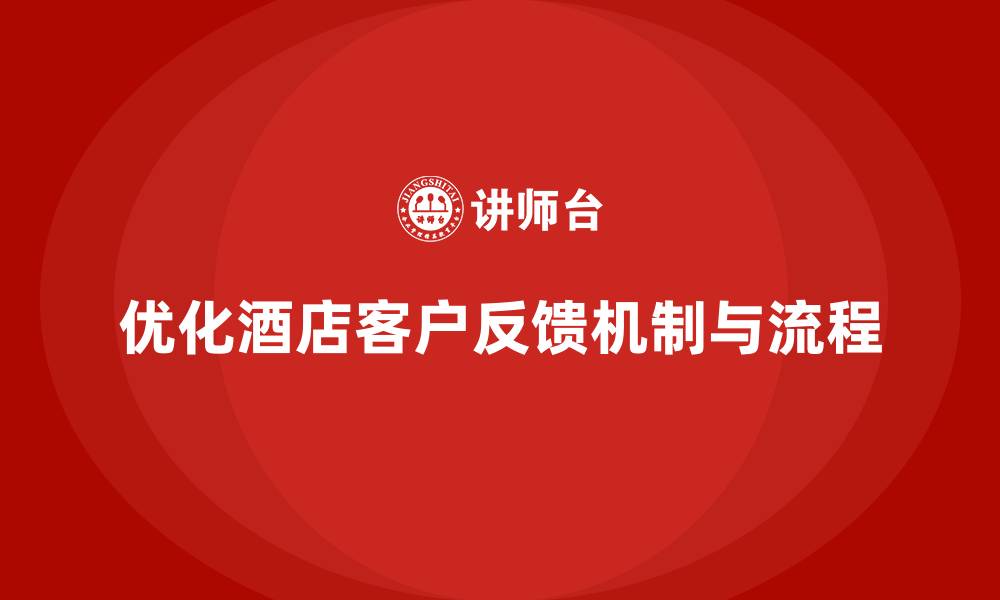 文章酒店服务培训内容如何优化客户意见反馈机制与处理流程？的缩略图