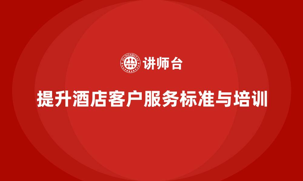 文章酒店服务培训内容如何完善客户服务标准和执行流程？的缩略图