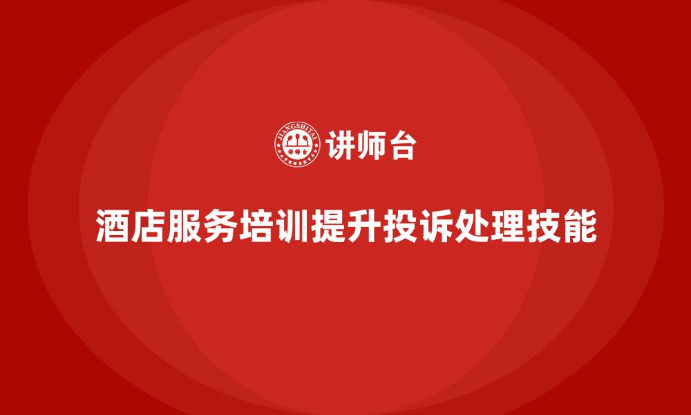 酒店服务培训提升投诉处理技能