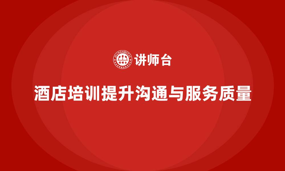 文章酒店服务培训内容如何帮助员工掌握客户沟通互动技巧？的缩略图