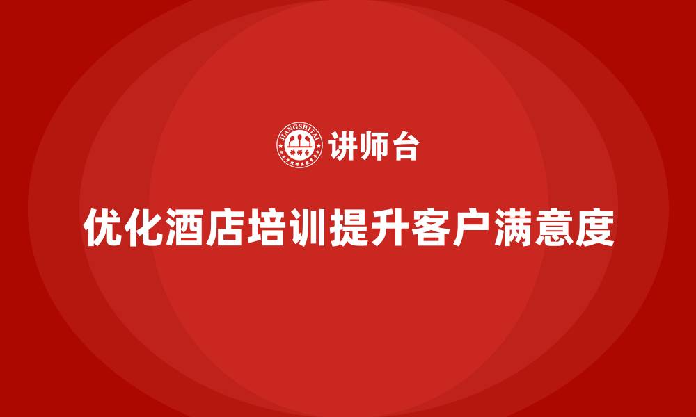 文章酒店服务培训内容如何提升客户满意度反馈与执行效率？的缩略图