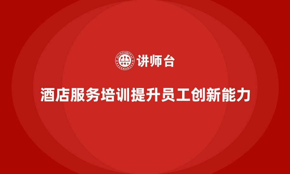 酒店服务培训提升员工创新能力