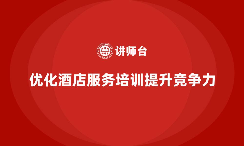 文章酒店服务培训内容如何优化服务质量控制和客户管理？的缩略图