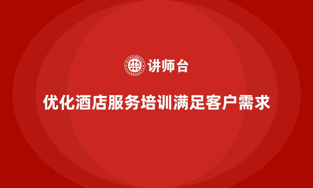 文章酒店服务培训内容如何优化客户需求分析和维护管理？的缩略图