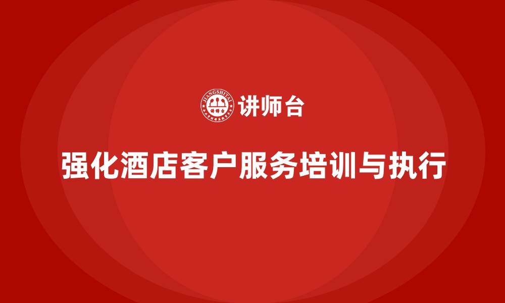 文章酒店服务培训内容如何强化客户服务流程和执行能力？的缩略图