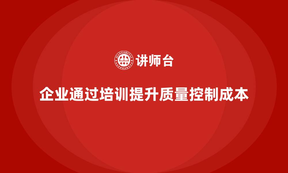 文章企业如何通过培训实现质量成本目标达成？的缩略图