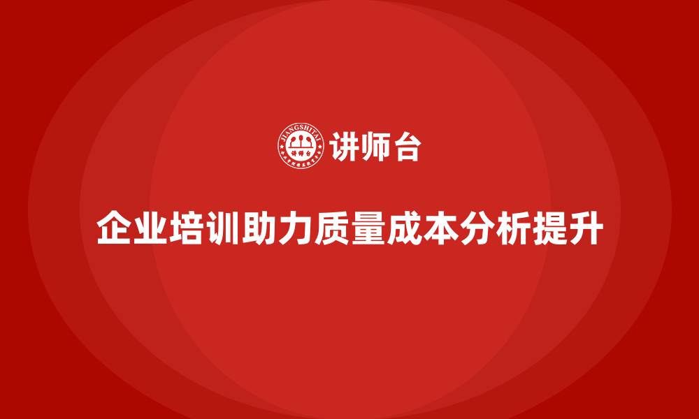 文章企业培训如何帮助员工掌握质量成本分析？的缩略图