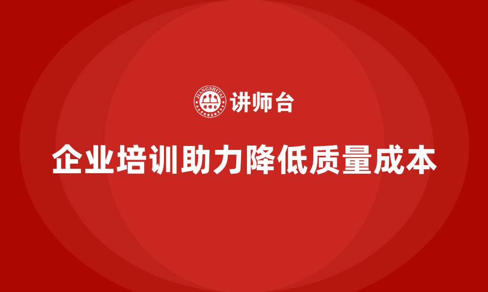 文章企业培训如何帮助管理者降低质量成本的缩略图