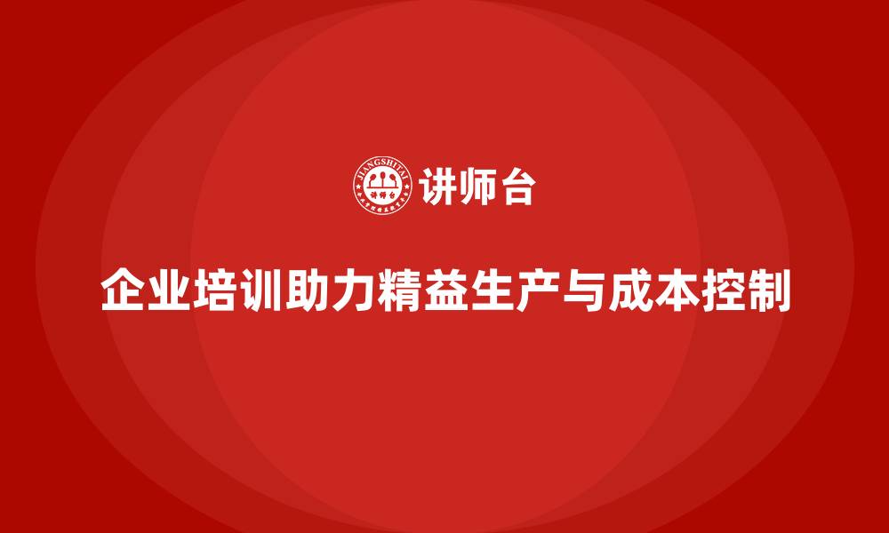 文章质量成本控制：企业培训如何实现精益生产的缩略图