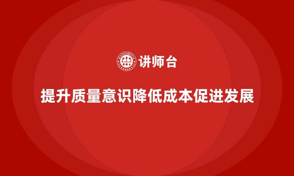文章提升员工质量意识，减少企业质量成本的缩略图