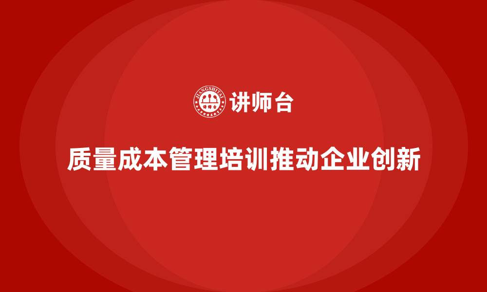 文章质量成本管理培训对企业创新的推动作用的缩略图