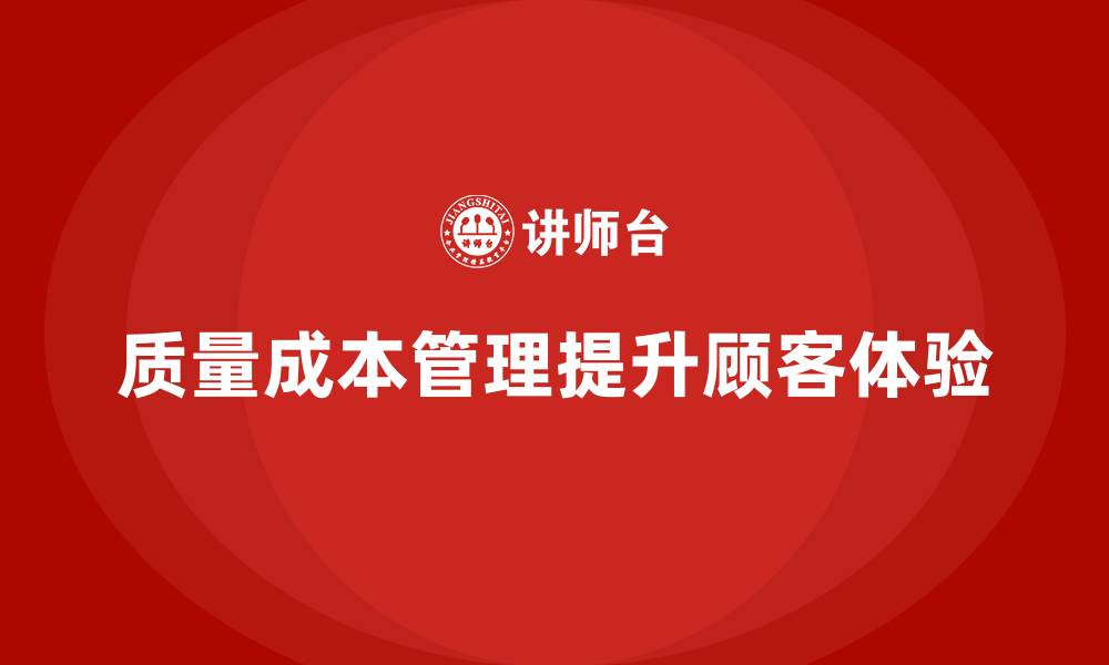 文章企业如何通过质量成本管理提升顾客体验的缩略图