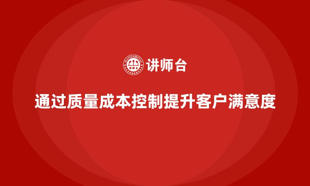 文章企业如何通过质量成本控制优化客户满意度的缩略图