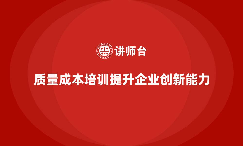 文章企业如何通过质量成本培训提升创新能力的缩略图