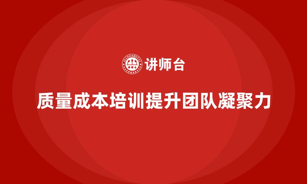 文章企业如何通过质量成本培训提升团队凝聚力的缩略图
