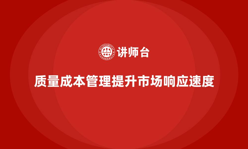 文章企业如何通过质量成本管理提升市场响应速度的缩略图