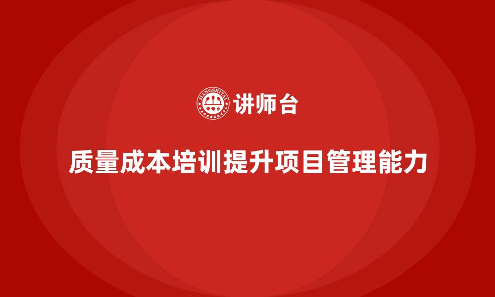 文章企业如何通过质量成本培训提升项目管理能力的缩略图