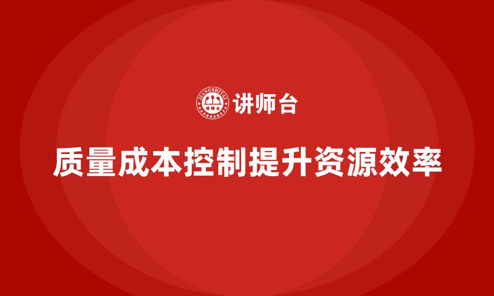 文章企业如何通过质量成本控制提升资源分配效率的缩略图