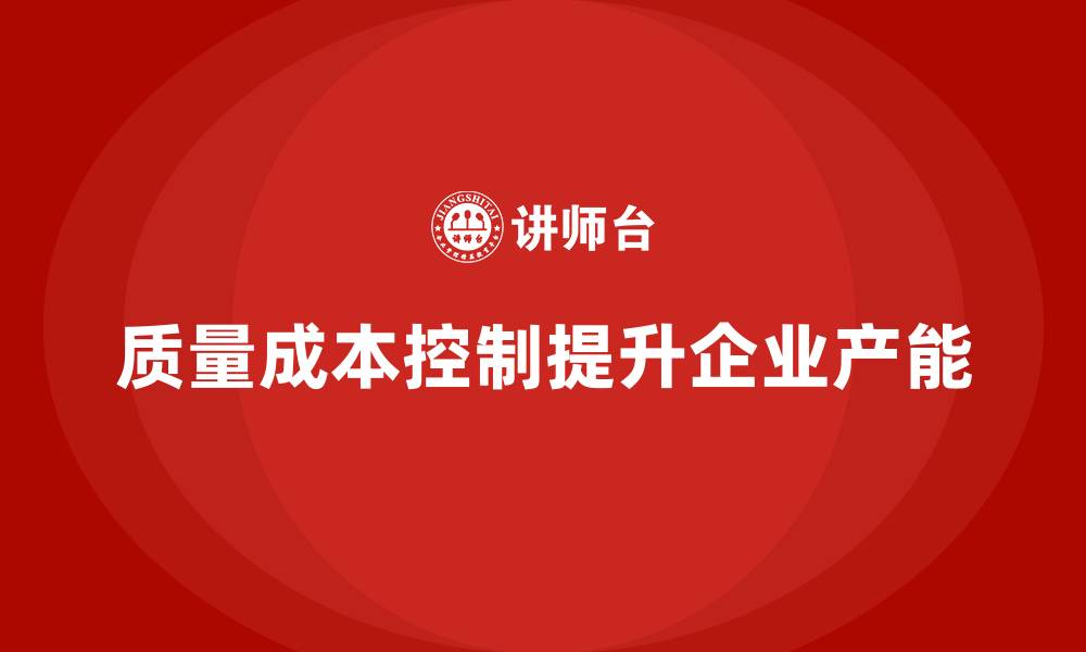 文章企业如何通过质量成本控制提升产能的缩略图