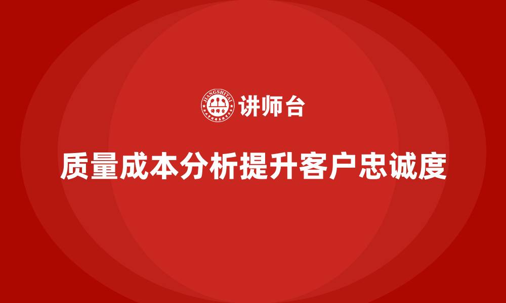 文章企业如何通过质量成本分析提升客户忠诚度的缩略图
