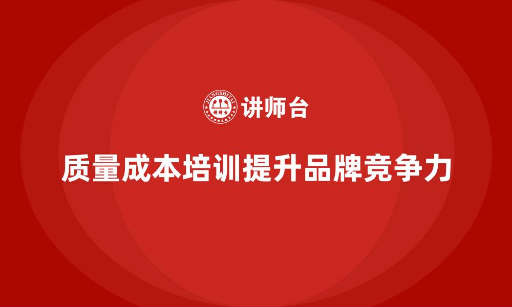 文章企业如何通过质量成本培训提升品牌竞争力的缩略图