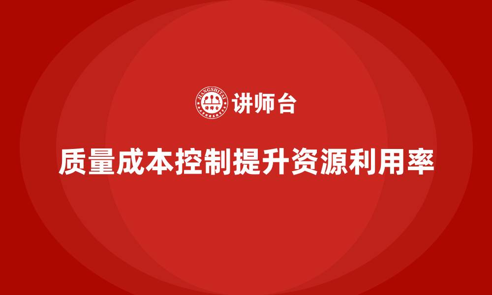 文章企业如何通过质量成本控制提升资源利用率的缩略图