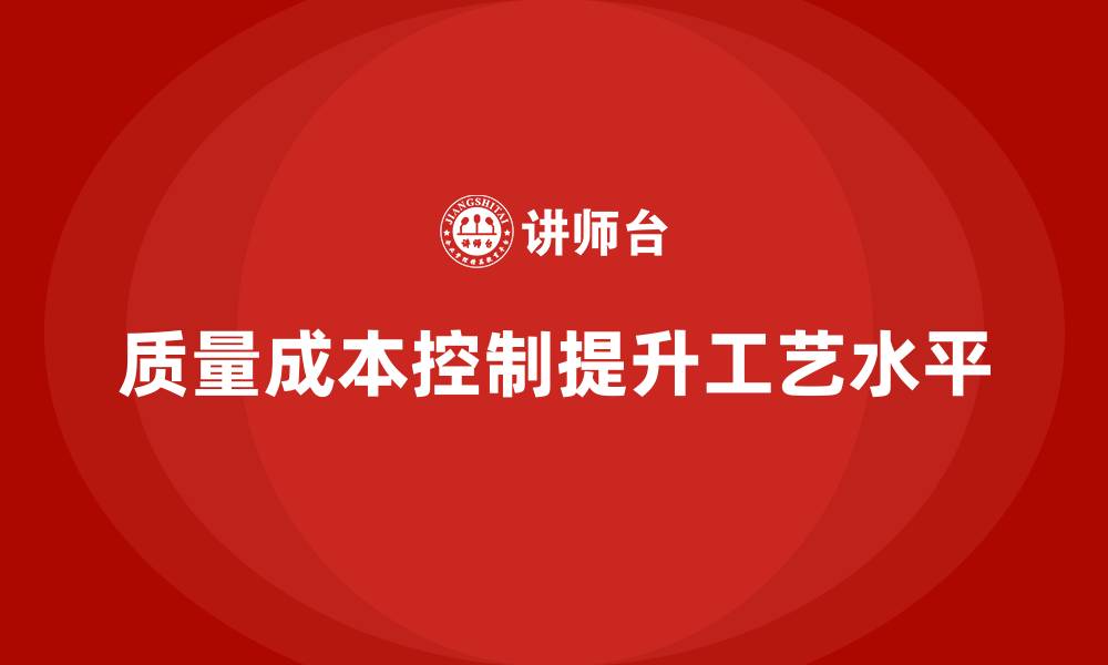 文章企业如何通过质量成本控制提升工艺水平的缩略图