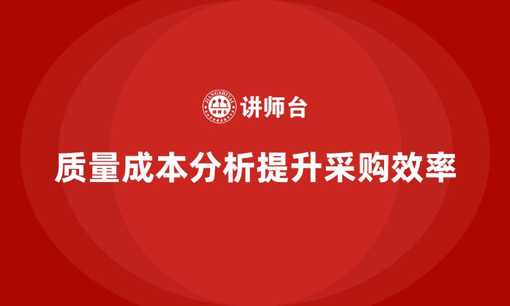 文章企业如何通过质量成本分析提升采购效率的缩略图