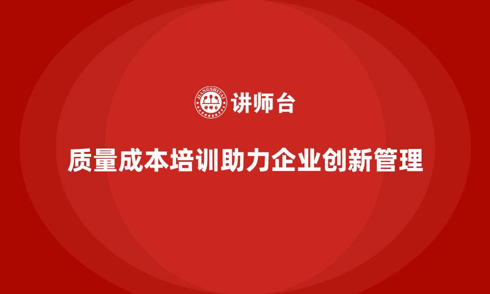 文章企业如何通过质量成本培训提升创新管理能力的缩略图