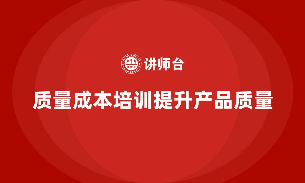 文章企业如何通过质量成本培训提高产品质量水平的缩略图