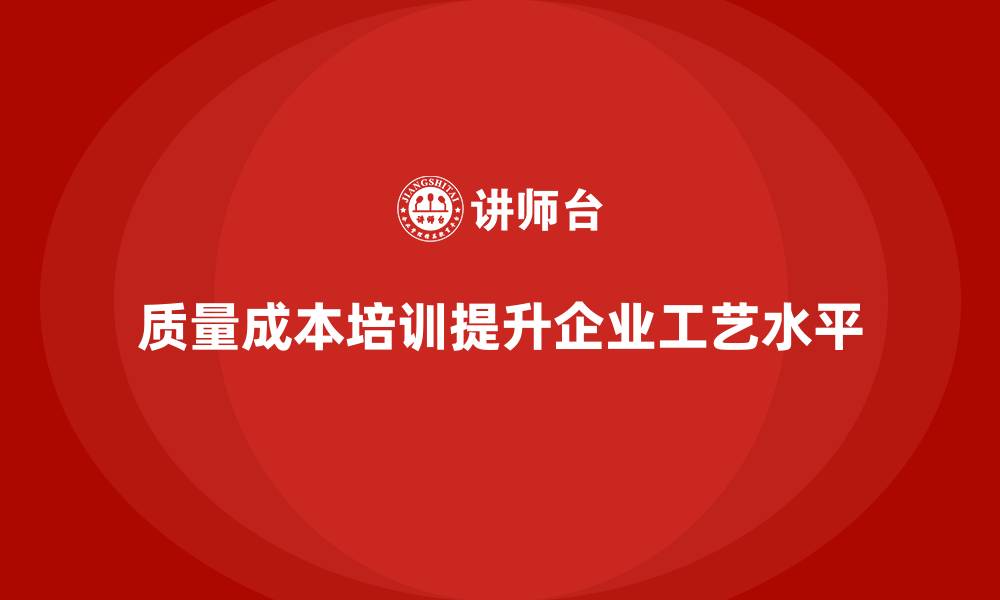 文章企业如何通过质量成本培训提升工艺水平的缩略图