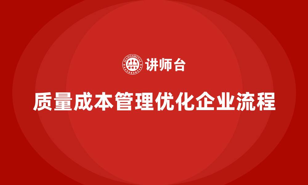 文章企业如何通过质量成本管理优化工作流程的缩略图