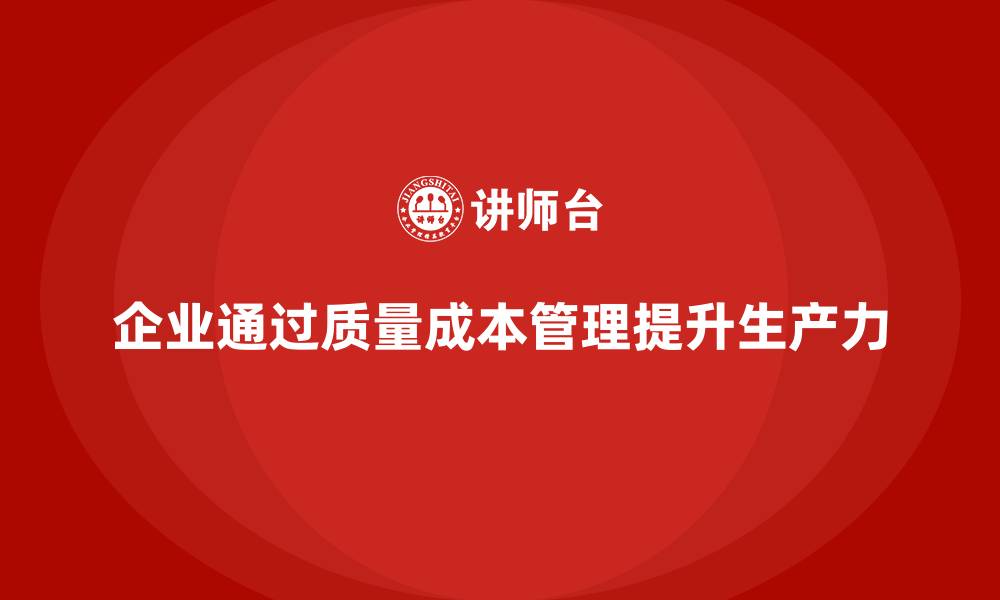 文章企业如何通过质量成本管理提升生产力的缩略图