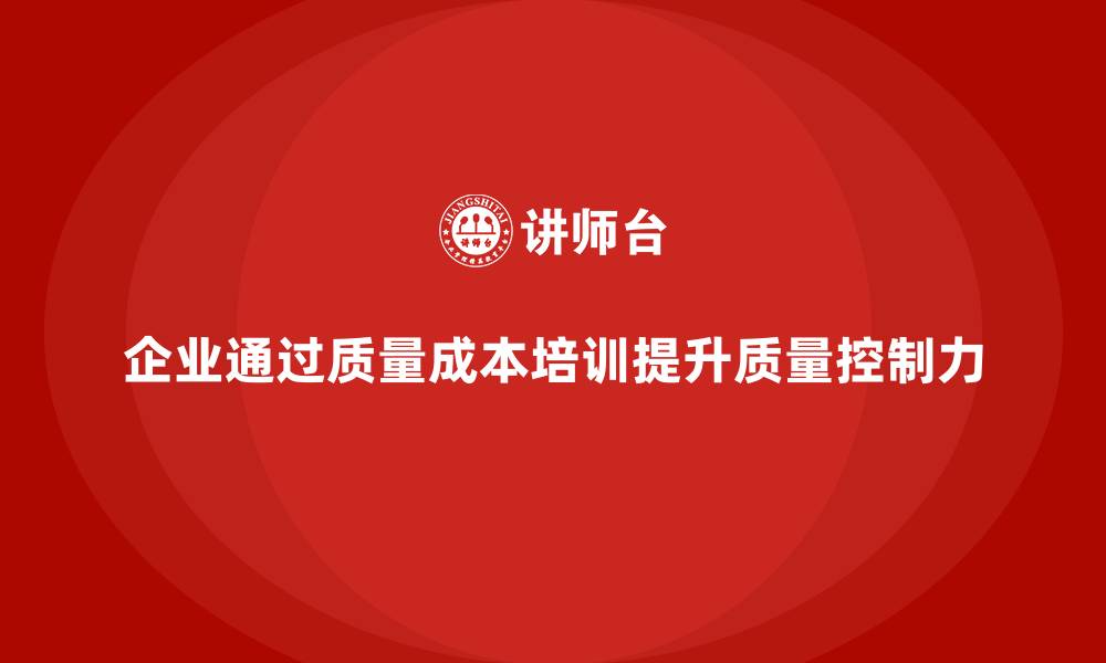 文章企业如何通过质量成本培训提高质量控制力的缩略图
