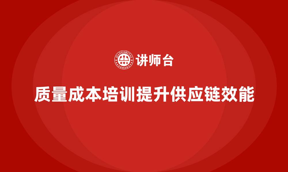 质量成本培训提升供应链效能
