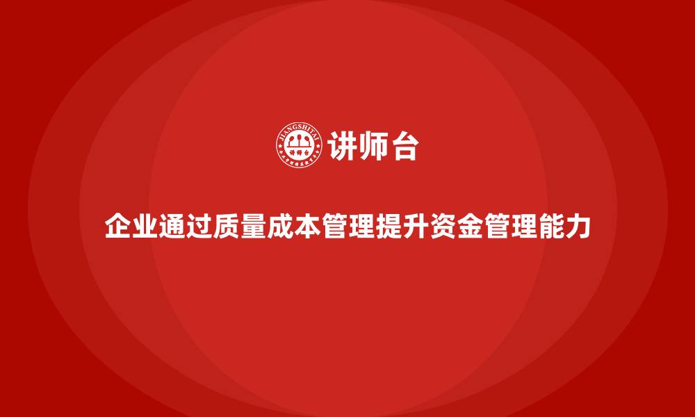 文章企业如何通过质量成本管理提升资金管理能力的缩略图