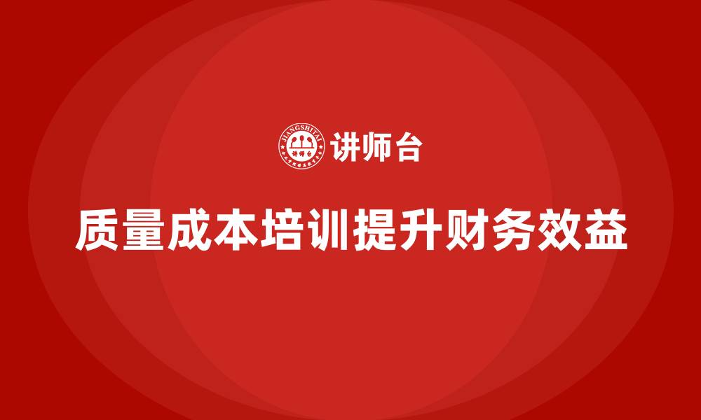 文章企业如何通过质量成本培训提升财务管理效益的缩略图