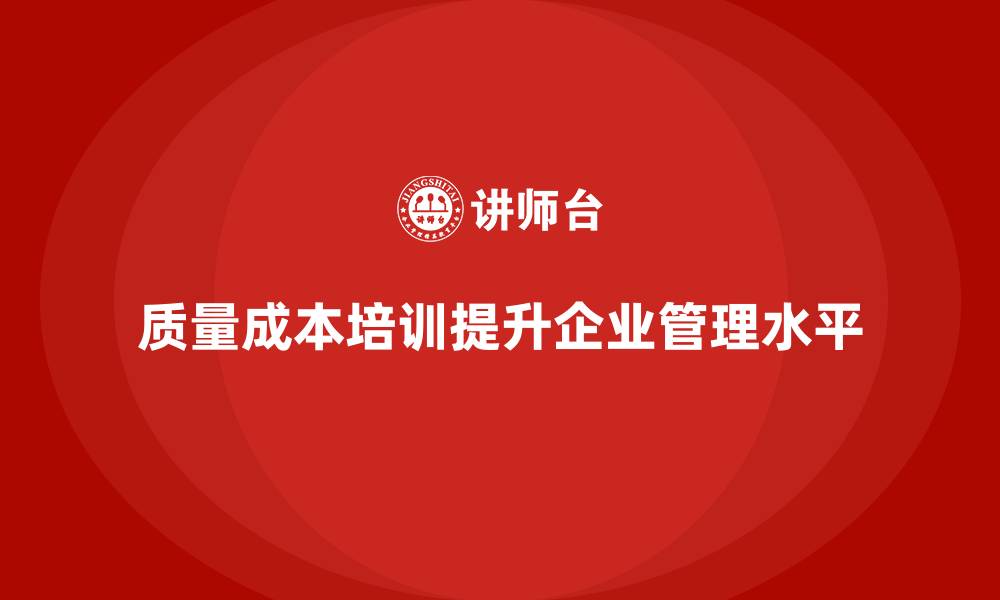文章企业如何通过质量成本培训提升管理水平的缩略图