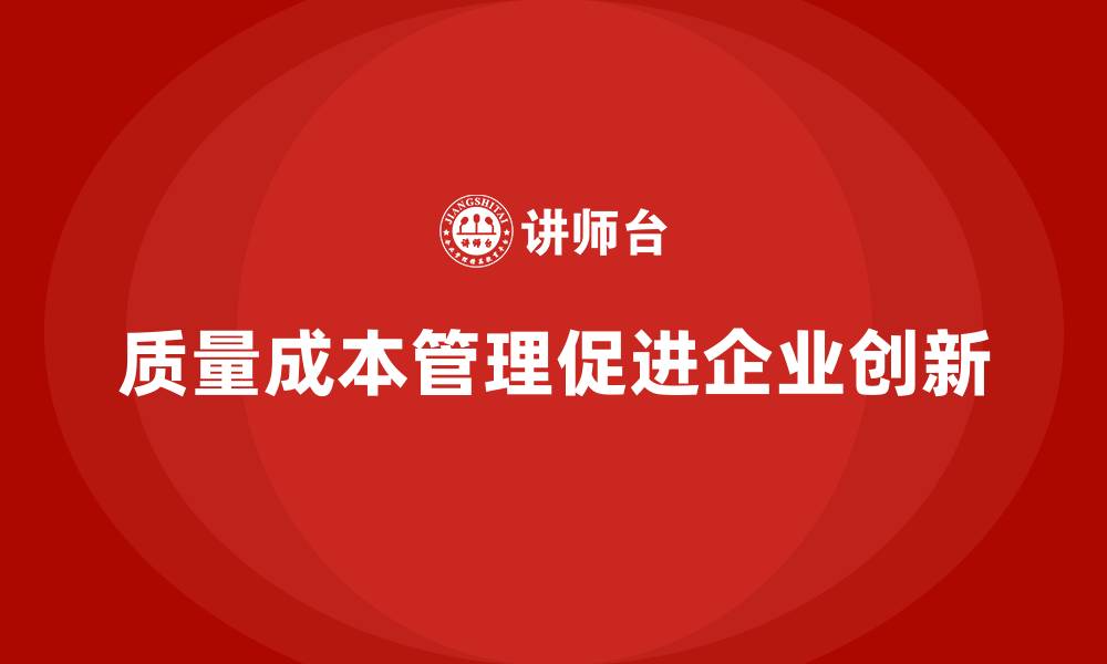 文章企业如何通过质量成本管理提升创新管理的缩略图