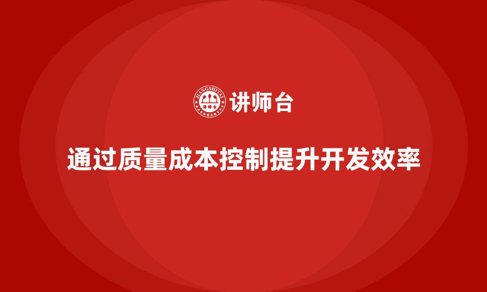 文章企业如何通过质量成本控制提升产品开发效率的缩略图