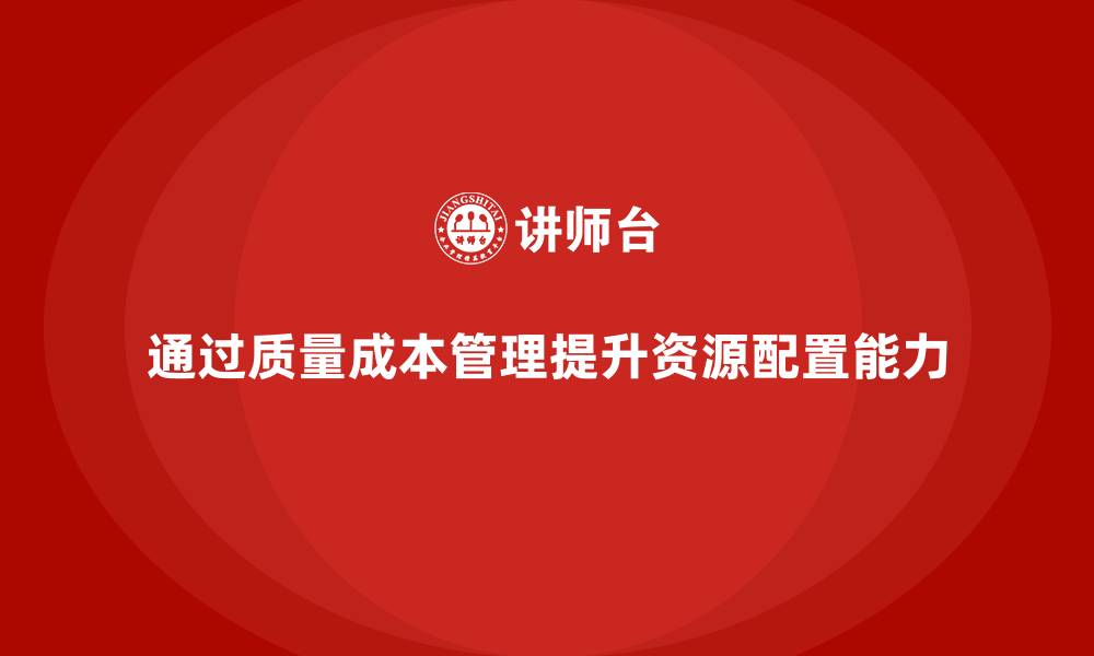 文章企业如何通过质量成本管理提升资源配置能力的缩略图