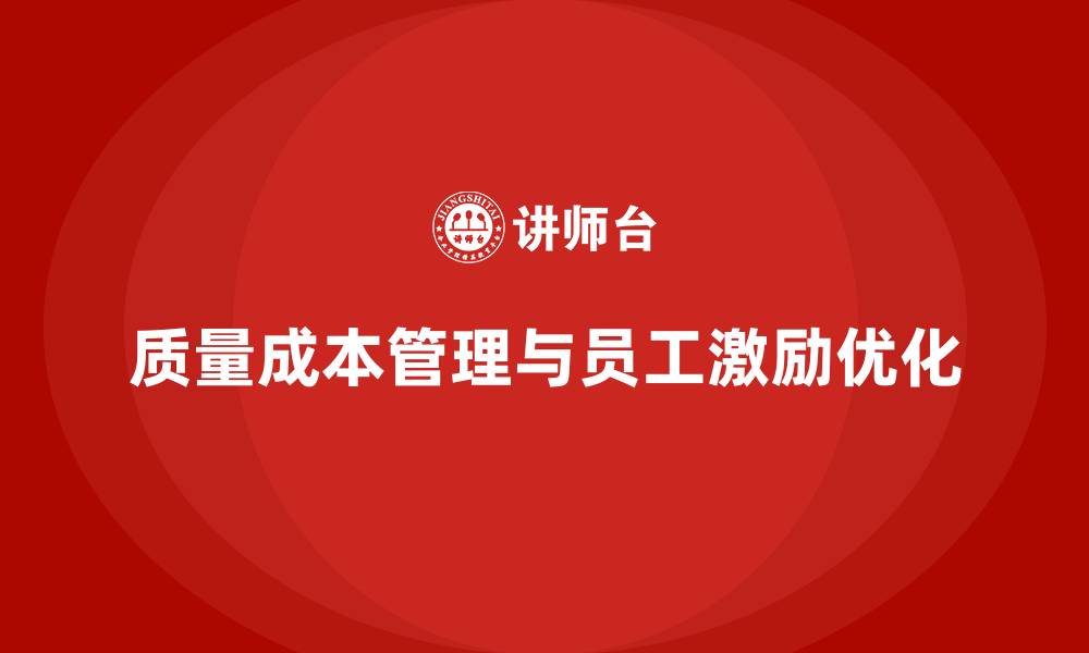 文章企业如何通过质量成本管理优化员工激励机制的缩略图