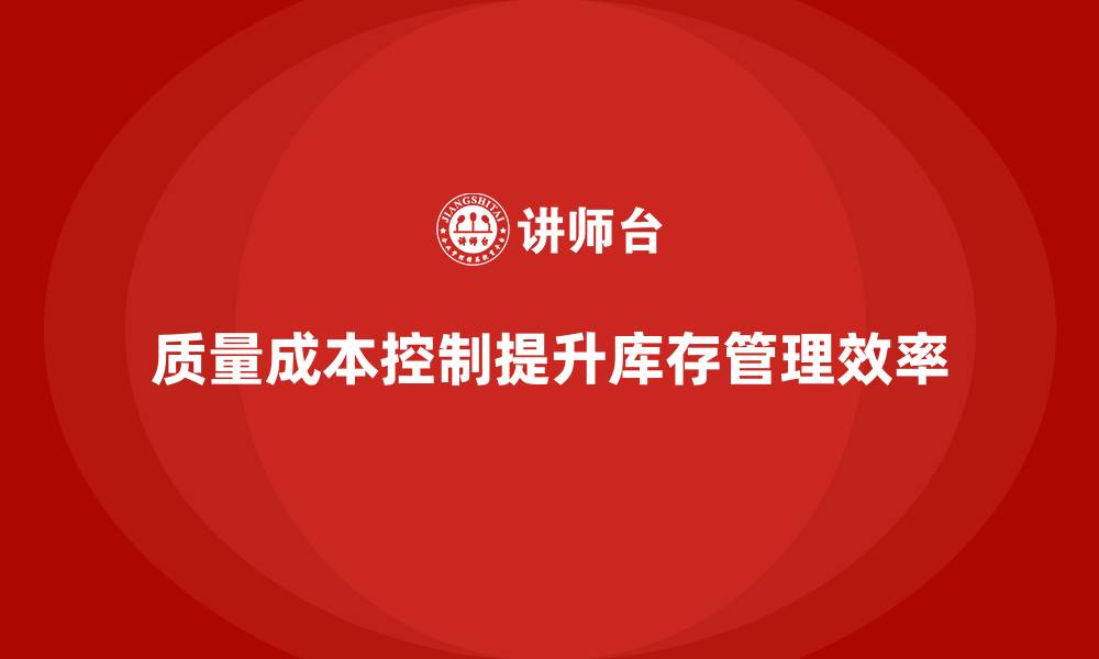 文章企业如何通过质量成本控制提升库存管理效率的缩略图